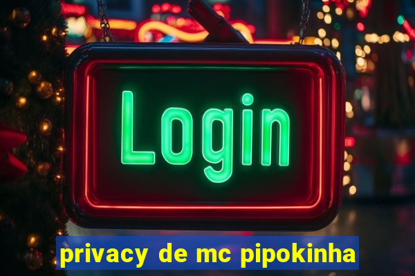 privacy de mc pipokinha